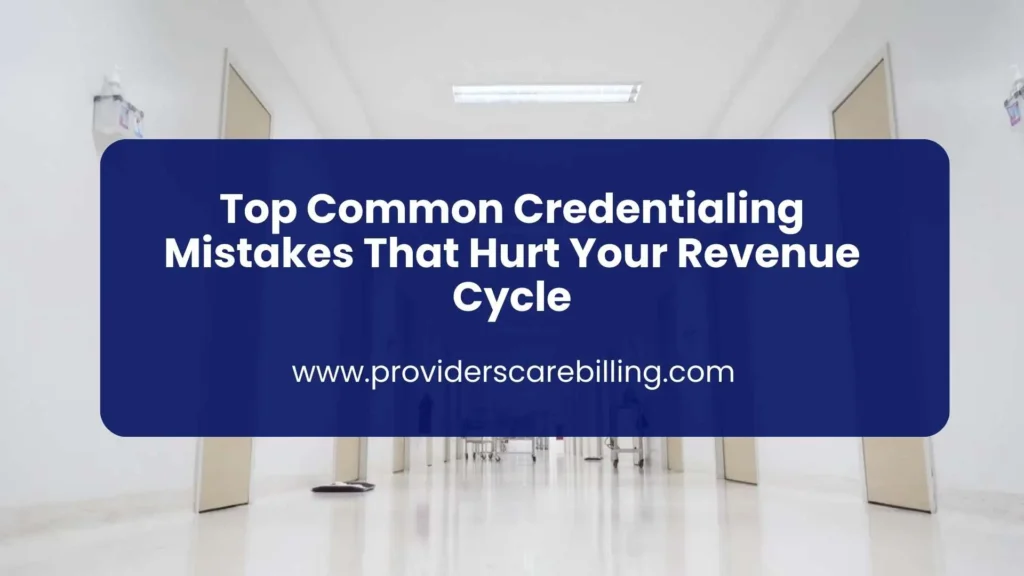 Top Common Credentialing Mistakes That Hurt Your Revenue Cycle